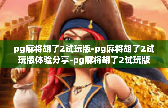 pg麻将胡了2试玩版-pg麻将胡了2试玩版体验分享-pg麻将胡了2试玩版