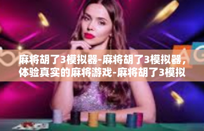 麻将胡了3模拟器-麻将胡了3模拟器，体验真实的麻将游戏-麻将胡了3模拟器