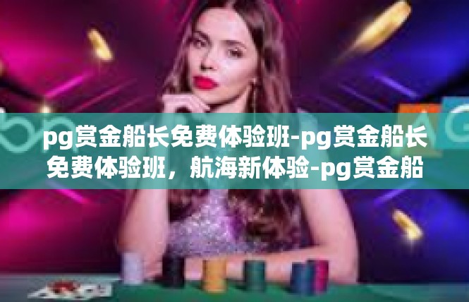 pg赏金船长免费体验班-pg赏金船长免费体验班，航海新体验-pg赏金船长免费体验班