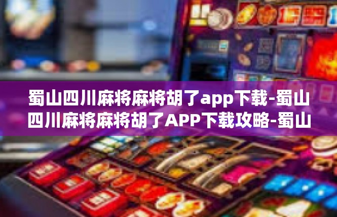 蜀山四川麻将麻将胡了app下载-蜀山四川麻将麻将胡了APP下载攻略-蜀山四川麻将麻将胡了app下载