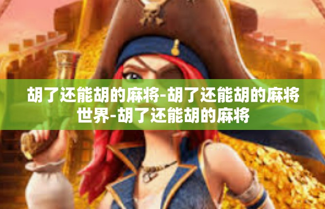 胡了还能胡的麻将-胡了还能胡的麻将世界-胡了还能胡的麻将