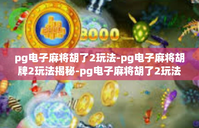 pg电子麻将胡了2玩法-pg电子麻将胡牌2玩法揭秘-pg电子麻将胡了2玩法
