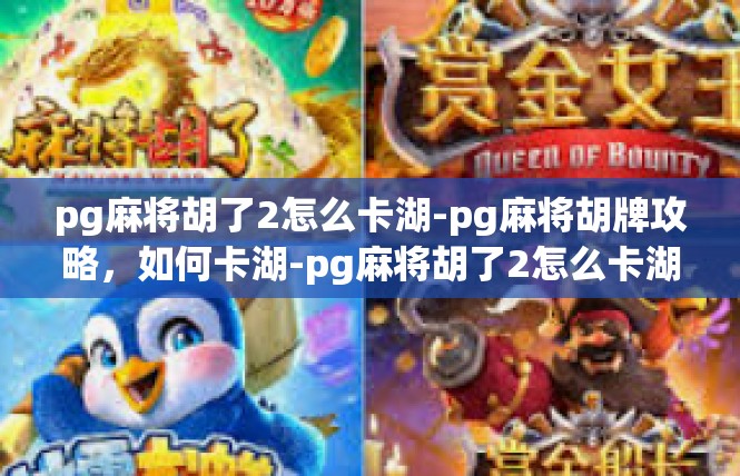 pg麻将胡了2怎么卡湖-pg麻将胡牌攻略，如何卡湖-pg麻将胡了2怎么卡湖