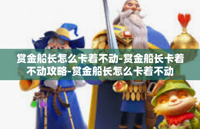 赏金船长怎么卡着不动-赏金船长卡着不动攻略-赏金船长怎么卡着不动