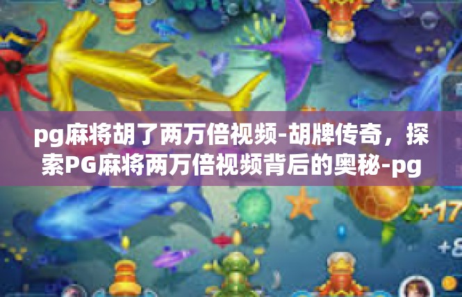 pg麻将胡了两万倍视频-胡牌传奇，探索PG麻将两万倍视频背后的奥秘-pg麻将胡了两万倍视频