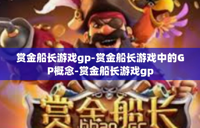 赏金船长游戏gp-赏金船长游戏中的GP概念-赏金船长游戏gp