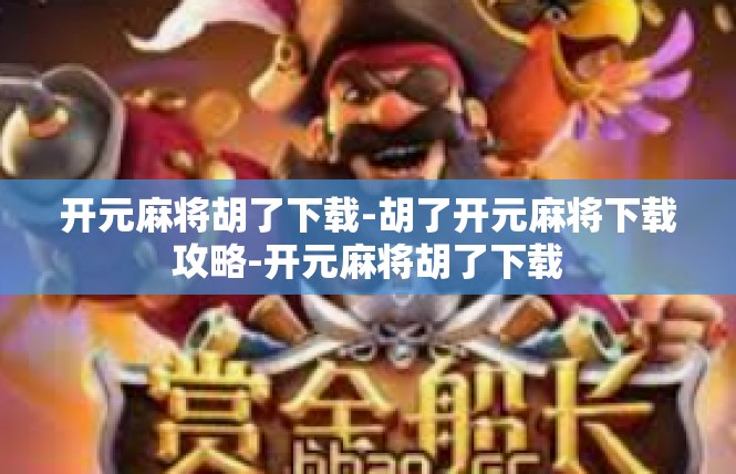 开元麻将胡了下载-胡了开元麻将下载攻略-开元麻将胡了下载