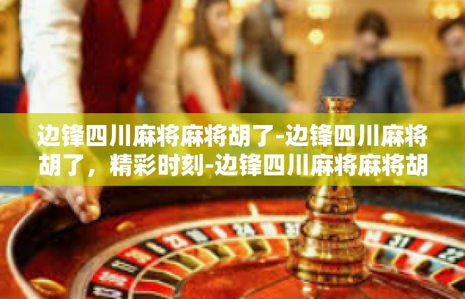 边锋四川麻将麻将胡了-边锋四川麻将胡了，精彩时刻-边锋四川麻将麻将胡了