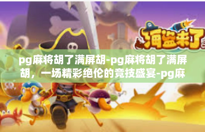 pg麻将胡了满屏胡-pg麻将胡了满屏胡，一场精彩绝伦的竞技盛宴-pg麻将胡了满屏胡