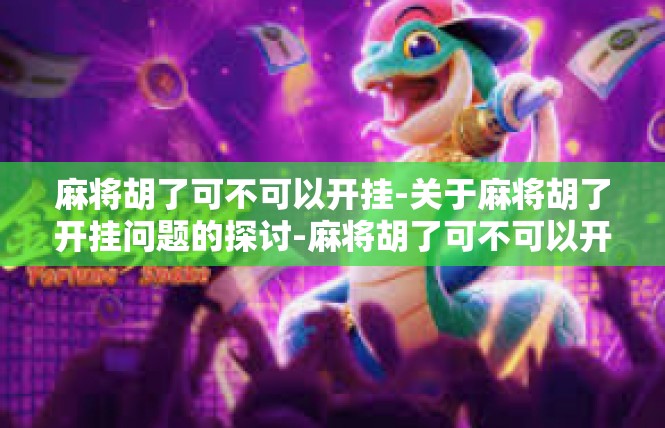 麻将胡了可不可以开挂-关于麻将胡了开挂问题的探讨-麻将胡了可不可以开挂