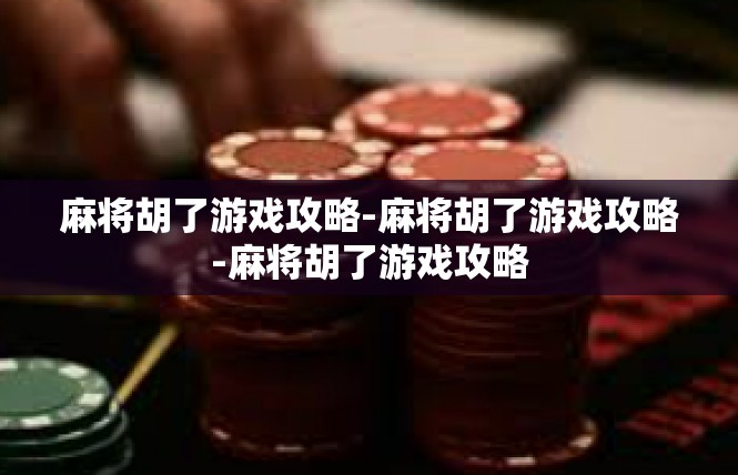 麻将胡了游戏攻略-麻将胡了游戏攻略-麻将胡了游戏攻略