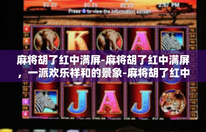 麻将胡了红中满屏-麻将胡了红中满屏，一派欢乐祥和的景象-麻将胡了红中满屏