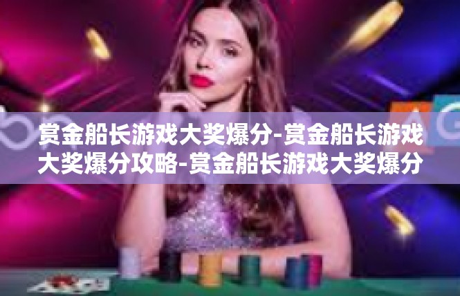 赏金船长游戏大奖爆分-赏金船长游戏大奖爆分攻略-赏金船长游戏大奖爆分