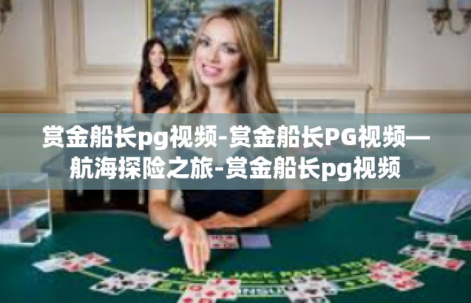 赏金船长pg视频-赏金船长PG视频—航海探险之旅-赏金船长pg视频