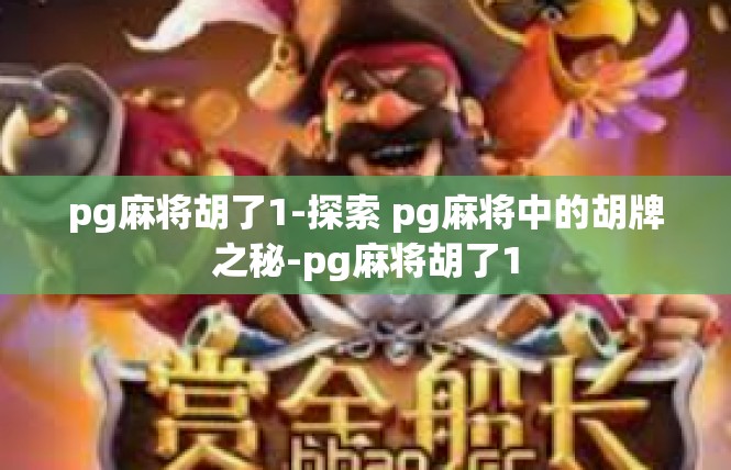 pg麻将胡了1-探索 pg麻将中的胡牌之秘-pg麻将胡了1