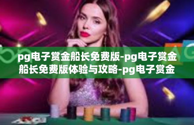 pg电子赏金船长免费版-pg电子赏金船长免费版体验与攻略-pg电子赏金船长免费版