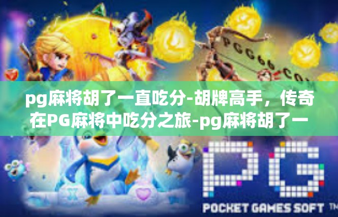 pg麻将胡了一直吃分-胡牌高手，传奇在PG麻将中吃分之旅-pg麻将胡了一直吃分