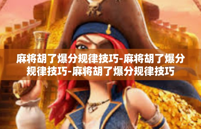 麻将胡了爆分规律技巧-麻将胡了爆分规律技巧-麻将胡了爆分规律技巧
