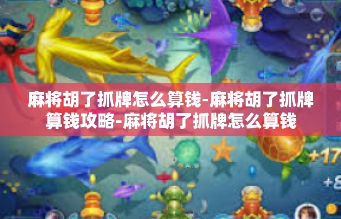 麻将胡了抓牌怎么算钱-麻将胡了抓牌算钱攻略-麻将胡了抓牌怎么算钱
