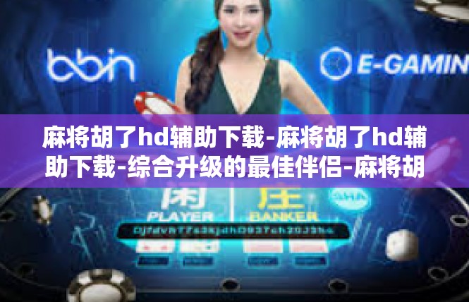 麻将胡了hd辅助下载-麻将胡了hd辅助下载-综合升级的最佳伴侣-麻将胡了hd辅助下载