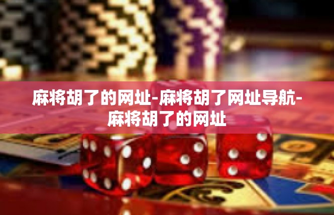 麻将胡了的网址-麻将胡了网址导航-麻将胡了的网址