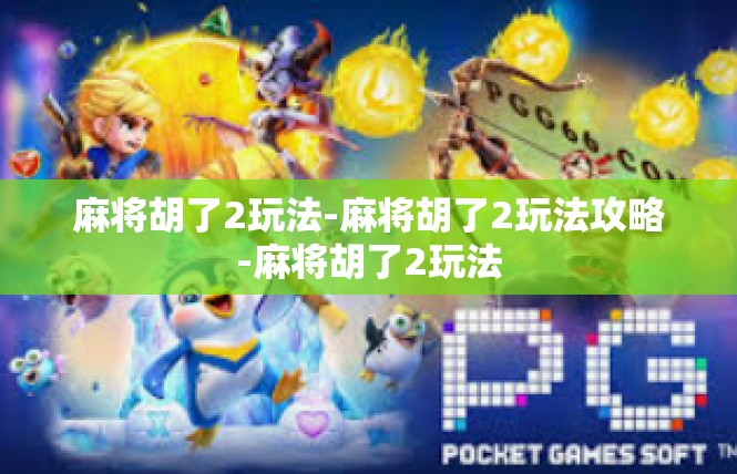 麻将胡了2玩法-麻将胡了2玩法攻略-麻将胡了2玩法