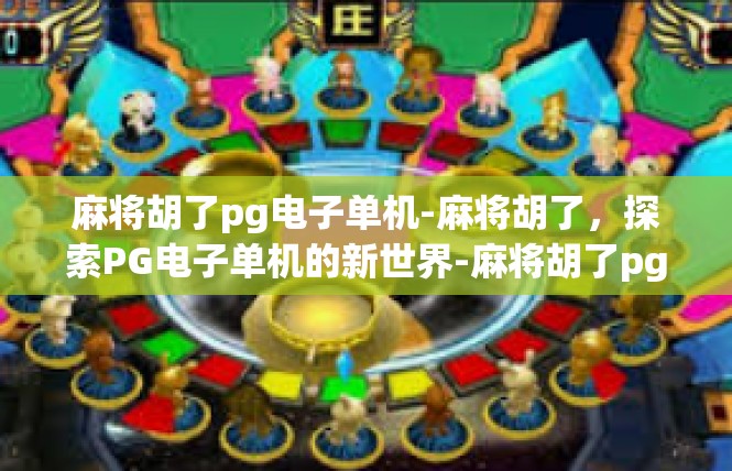 麻将胡了pg电子单机-麻将胡了，探索PG电子单机的新世界-麻将胡了pg电子单机
