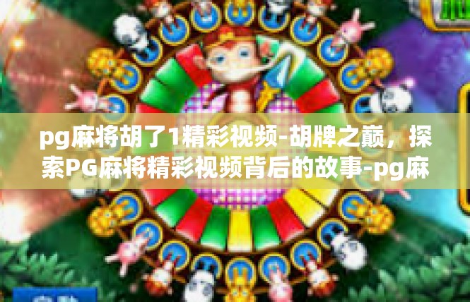 pg麻将胡了1精彩视频-胡牌之巅，探索PG麻将精彩视频背后的故事-pg麻将胡了1精彩视频