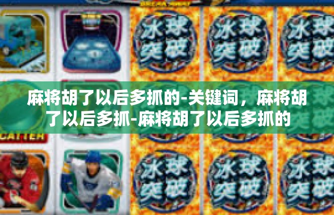麻将胡了以后多抓的-关键词，麻将胡了以后多抓-麻将胡了以后多抓的