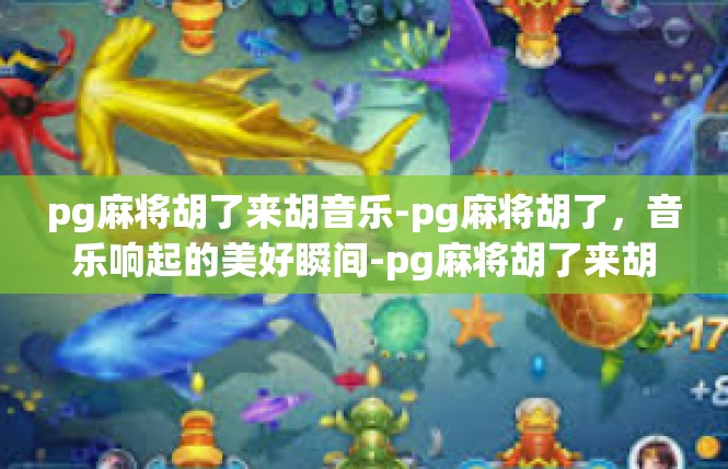 pg麻将胡了来胡音乐-pg麻将胡了，音乐响起的美好瞬间-pg麻将胡了来胡音乐