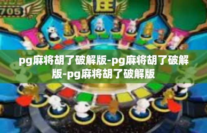 pg麻将胡了破解版-pg麻将胡了破解版-pg麻将胡了破解版
