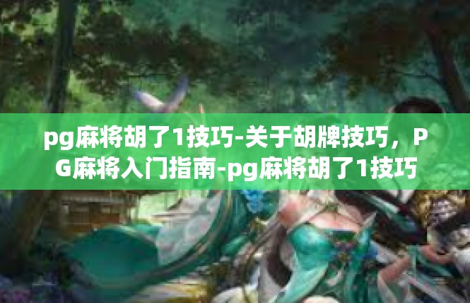 pg麻将胡了1技巧-关于胡牌技巧，PG麻将入门指南-pg麻将胡了1技巧