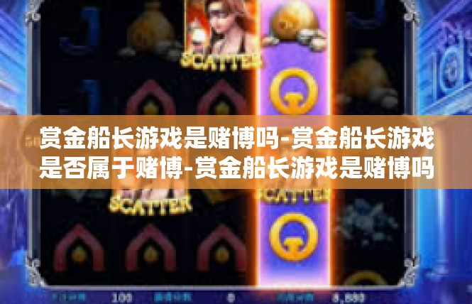 赏金船长游戏是赌博吗-赏金船长游戏是否属于赌博-赏金船长游戏是赌博吗
