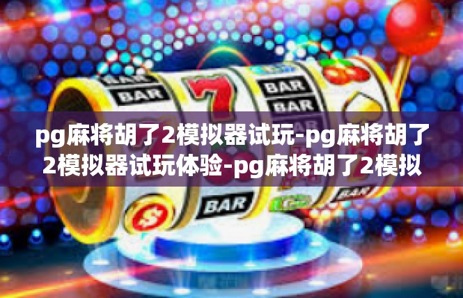 pg麻将胡了2模拟器试玩-pg麻将胡了2模拟器试玩体验-pg麻将胡了2模拟器试玩