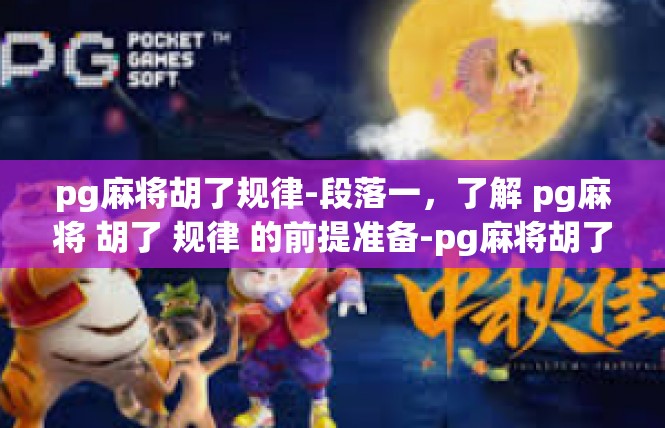 pg麻将胡了规律-段落一，了解 pg麻将 胡了 规律 的前提准备-pg麻将胡了规律