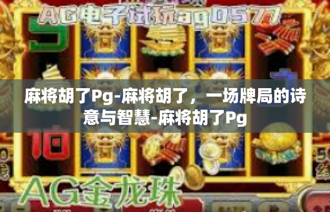 麻将胡了Pg-麻将胡了，一场牌局的诗意与智慧-麻将胡了Pg