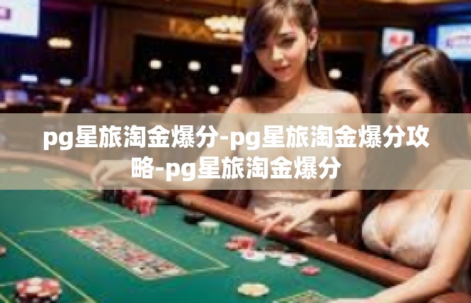 pg星旅淘金爆分-pg星旅淘金爆分攻略-pg星旅淘金爆分