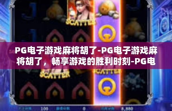 PG电子游戏麻将胡了-PG电子游戏麻将胡了，畅享游戏的胜利时刻-PG电子游戏麻将胡了