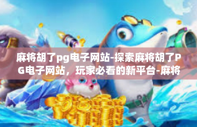 麻将胡了pg电子网站-探索麻将胡了PG电子网站，玩家必看的新平台-麻将胡了pg电子网站