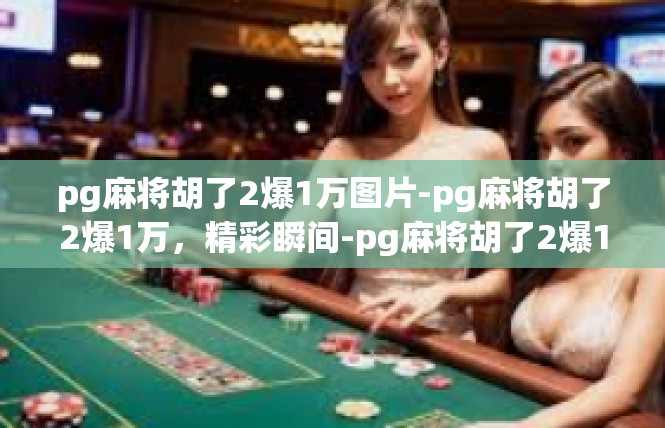 pg麻将胡了2爆1万图片-pg麻将胡了2爆1万，精彩瞬间-pg麻将胡了2爆1万图片