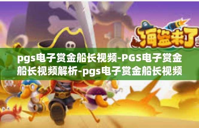 pgs电子赏金船长视频-PGS电子赏金船长视频解析-pgs电子赏金船长视频