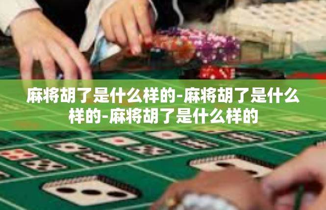 麻将胡了是什么样的-麻将胡了是什么样的-麻将胡了是什么样的