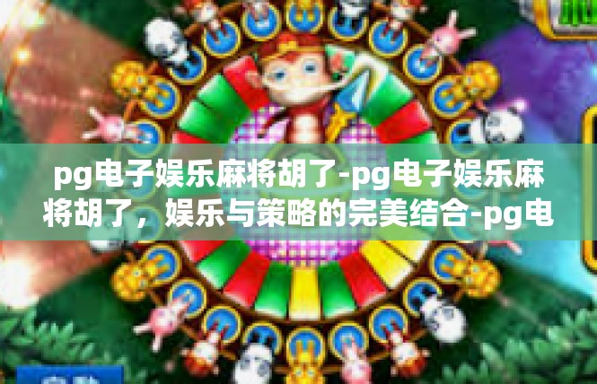 pg电子娱乐麻将胡了-pg电子娱乐麻将胡了，娱乐与策略的完美结合-pg电子娱乐麻将胡了