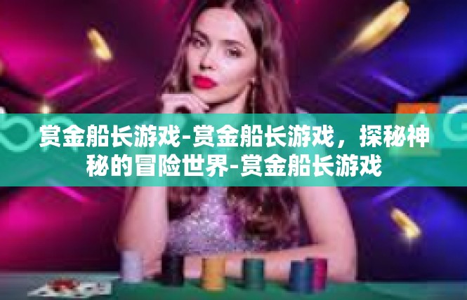 赏金船长游戏-赏金船长游戏，探秘神秘的冒险世界-赏金船长游戏