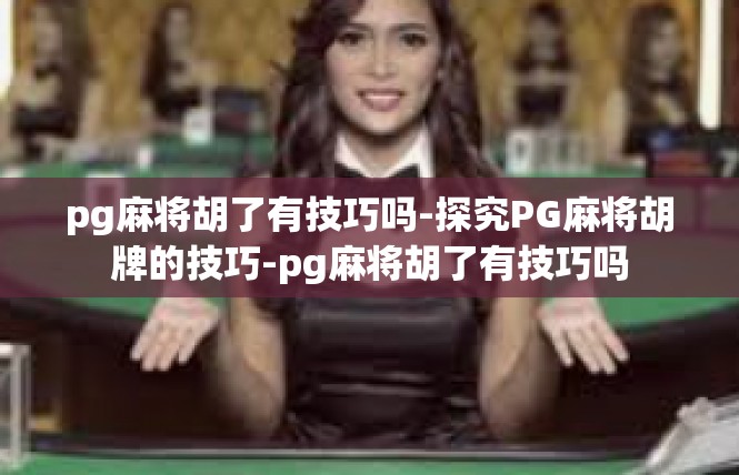 pg麻将胡了有技巧吗-探究PG麻将胡牌的技巧-pg麻将胡了有技巧吗