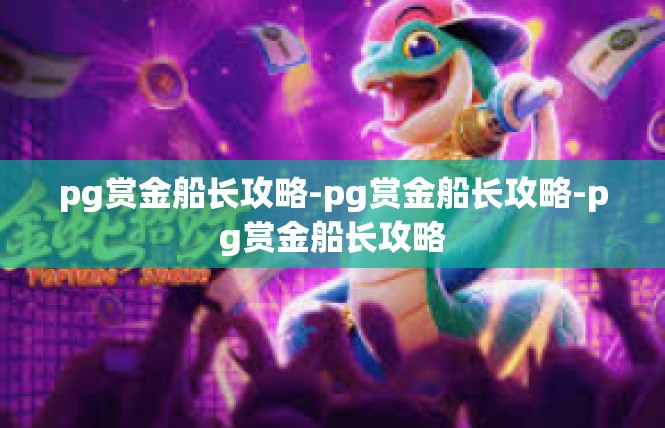 pg赏金船长攻略-pg赏金船长攻略-pg赏金船长攻略