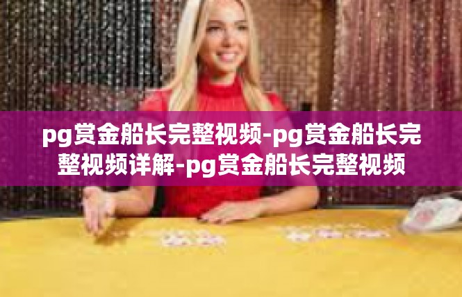 pg赏金船长完整视频-pg赏金船长完整视频详解-pg赏金船长完整视频