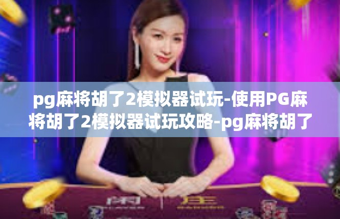 pg麻将胡了2模拟器试玩-使用PG麻将胡了2模拟器试玩攻略-pg麻将胡了2模拟器试玩