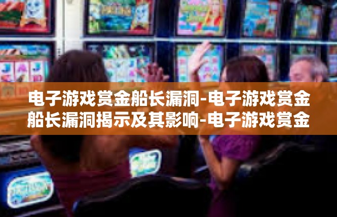 电子游戏赏金船长漏洞-电子游戏赏金船长漏洞揭示及其影响-电子游戏赏金船长漏洞