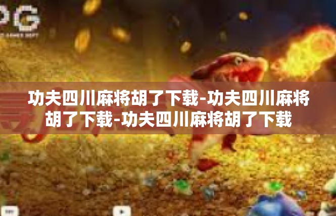 功夫四川麻将胡了下载-功夫四川麻将胡了下载-功夫四川麻将胡了下载